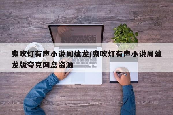 鬼吹灯有声小说周建龙/鬼吹灯有声小说周建龙版夸克网盘资源