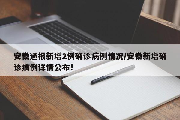 安徽通报新增2例确诊病例情况/安徽新增确诊病例详情公布!