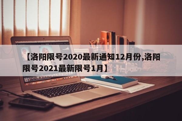 【洛阳限号2020最新通知12月份,洛阳限号2021最新限号1月】