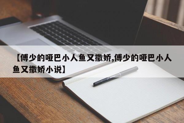 【傅少的哑巴小人鱼又撒娇,傅少的哑巴小人鱼又撒娇小说】