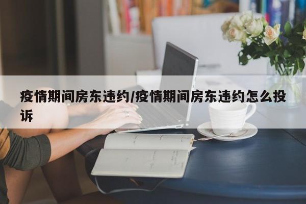 疫情期间房东违约/疫情期间房东违约怎么投诉