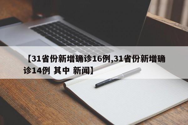 【31省份新增确诊16例,31省份新增确诊14例 其中 新闻】