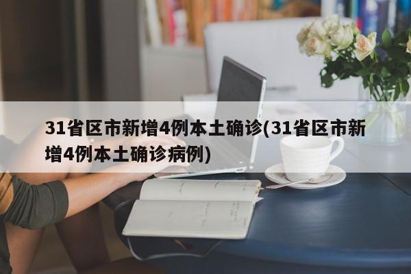 31省区市新增4例本土确诊(31省区市新增4例本土确诊病例)