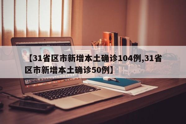 【31省区市新增本土确诊104例,31省区市新增本土确诊50例】