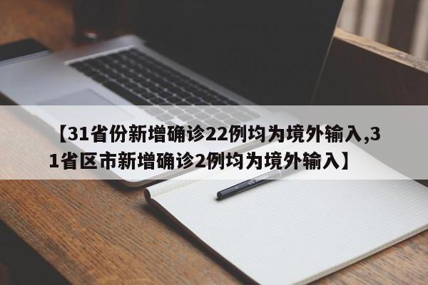【31省份新增确诊22例均为境外输入,31省区市新增确诊2例均为境外输入】