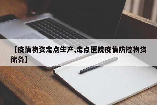 【疫情物资定点生产,定点医院疫情防控物资储备】