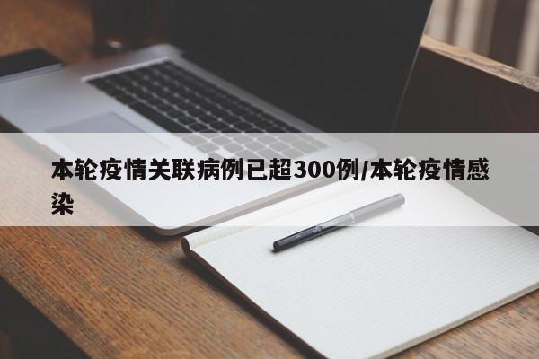 本轮疫情关联病例已超300例/本轮疫情感染