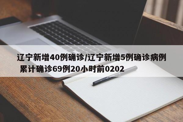 辽宁新增40例确诊/辽宁新增5例确诊病例 累计确诊69例20小时前0202