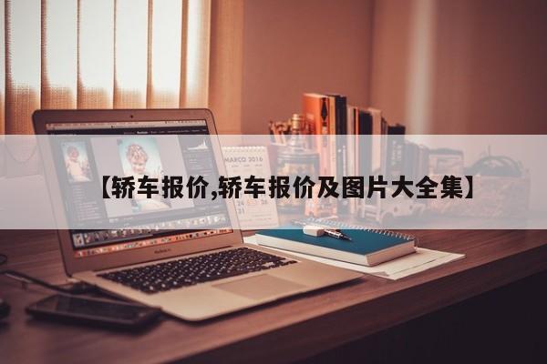 【轿车报价,轿车报价及图片大全集】