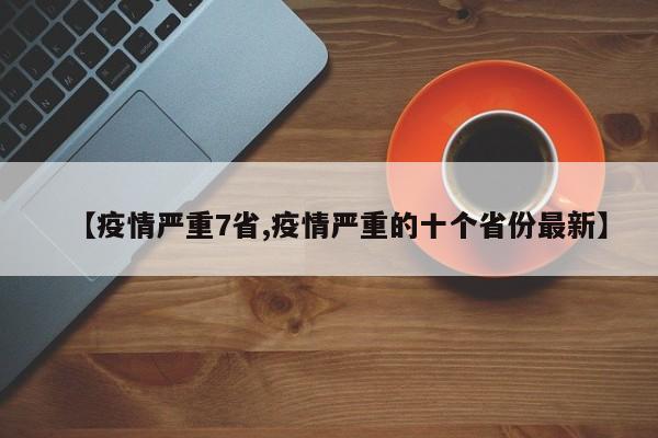 【疫情严重7省,疫情严重的十个省份最新】