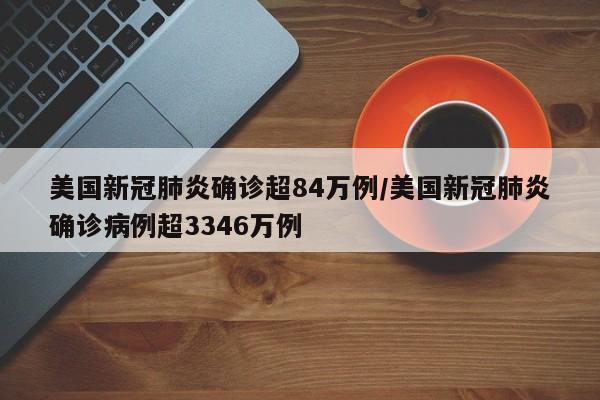美国新冠肺炎确诊超84万例/美国新冠肺炎确诊病例超3346万例