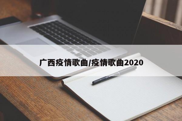 广西疫情歌曲/疫情歌曲2020