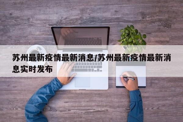 苏州最新疫情最新消息/苏州最新疫情最新消息实时发布