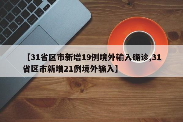 【31省区市新增19例境外输入确诊,31省区市新增21例境外输入】