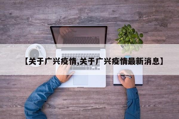 【关于广兴疫情,关于广兴疫情最新消息】
