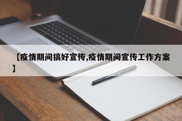【疫情期间搞好宣传,疫情期间宣传工作方案】