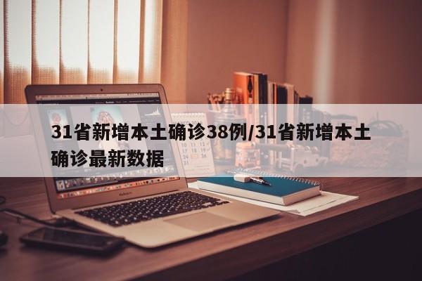 31省新增本土确诊38例/31省新增本土确诊最新数据