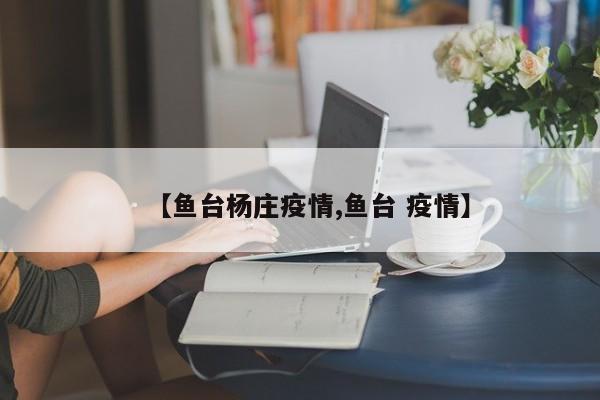【鱼台杨庄疫情,鱼台 疫情】