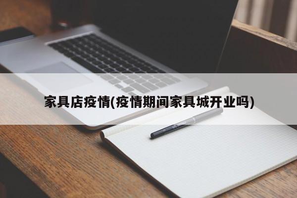 家具店疫情(疫情期间家具城开业吗)