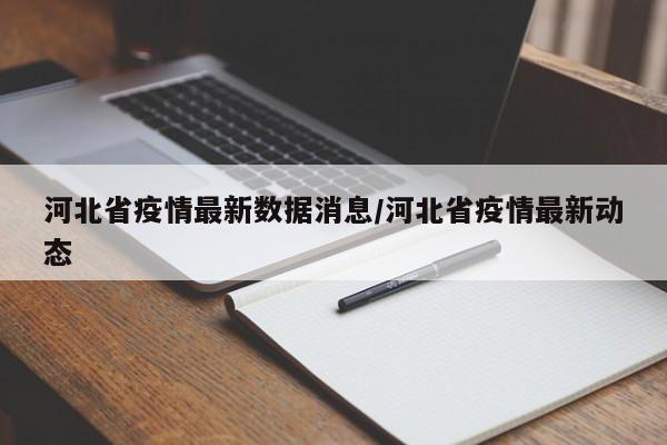河北省疫情最新数据消息/河北省疫情最新动态