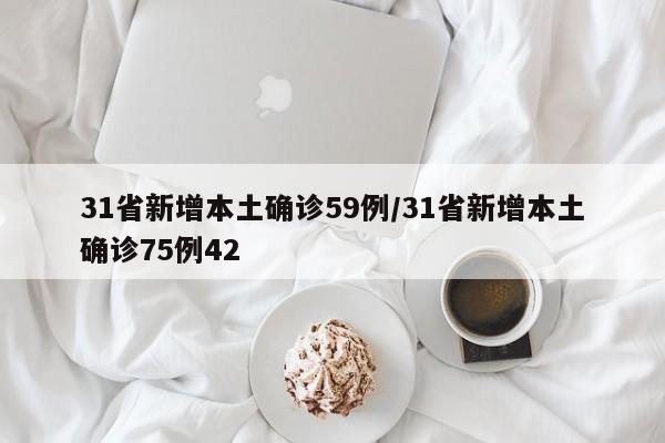 31省新增本土确诊59例/31省新增本土确诊75例42